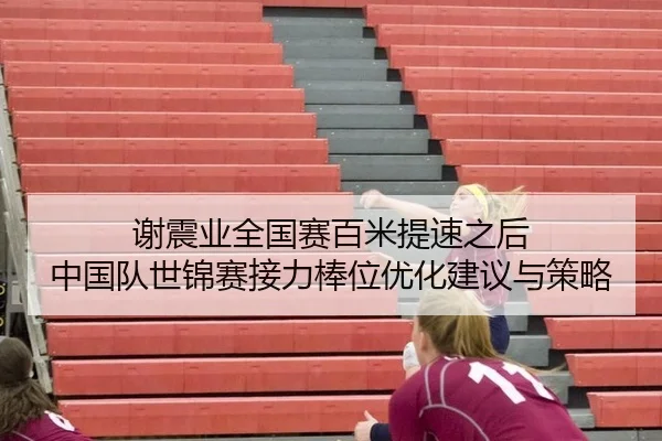 谢震业全国赛百米提速之后 中国队世锦赛接力棒位优化建议与策略